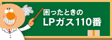 困ったときのLPガス110番|毎日を快適に過ごしていただくためにお客さまの安全・安心をサポートします。