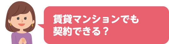 賃貸マンションでも契約できる?